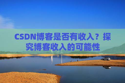 CSDN博客是否有收入？探究博客收入的可能性